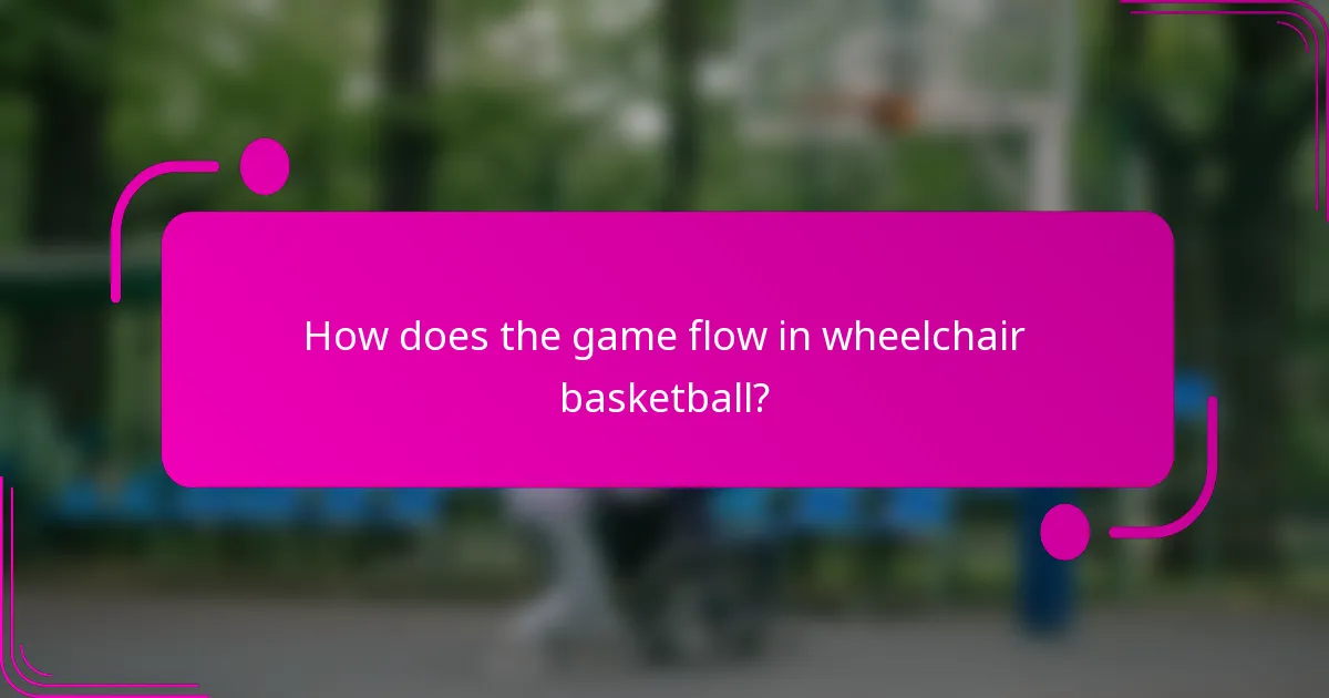 How does the game flow in wheelchair basketball?