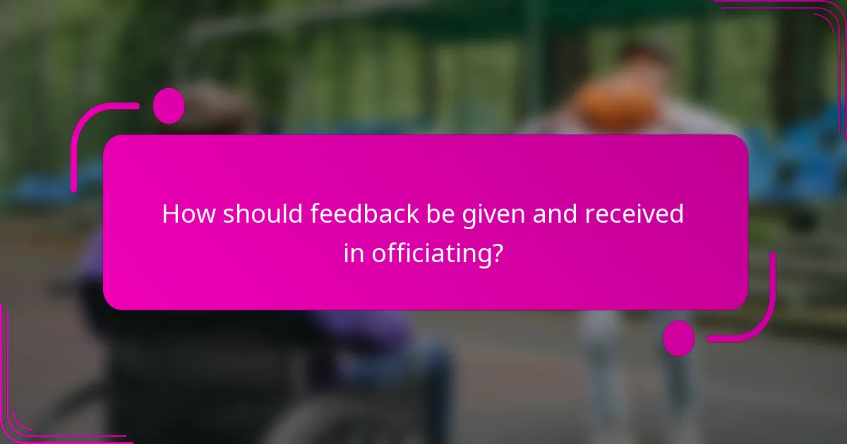 How should feedback be given and received in officiating?