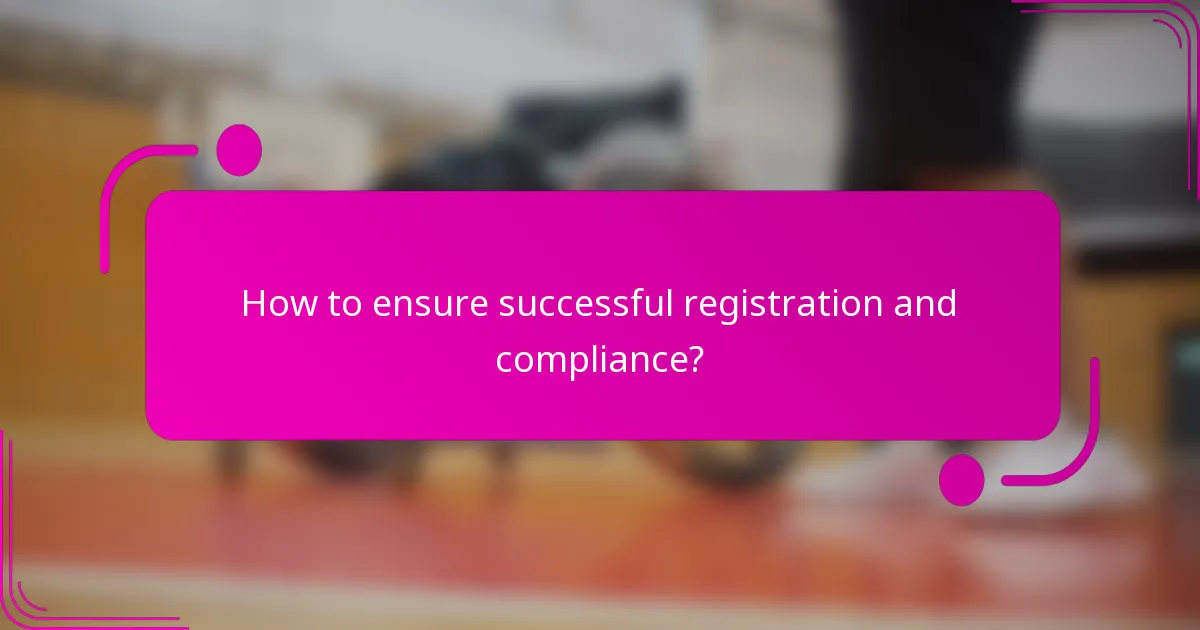 How to ensure successful registration and compliance?