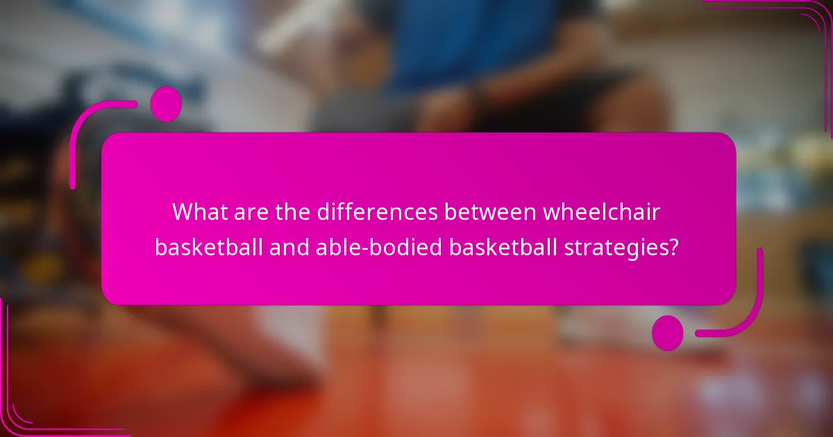 What are the differences between wheelchair basketball and able-bodied basketball strategies?