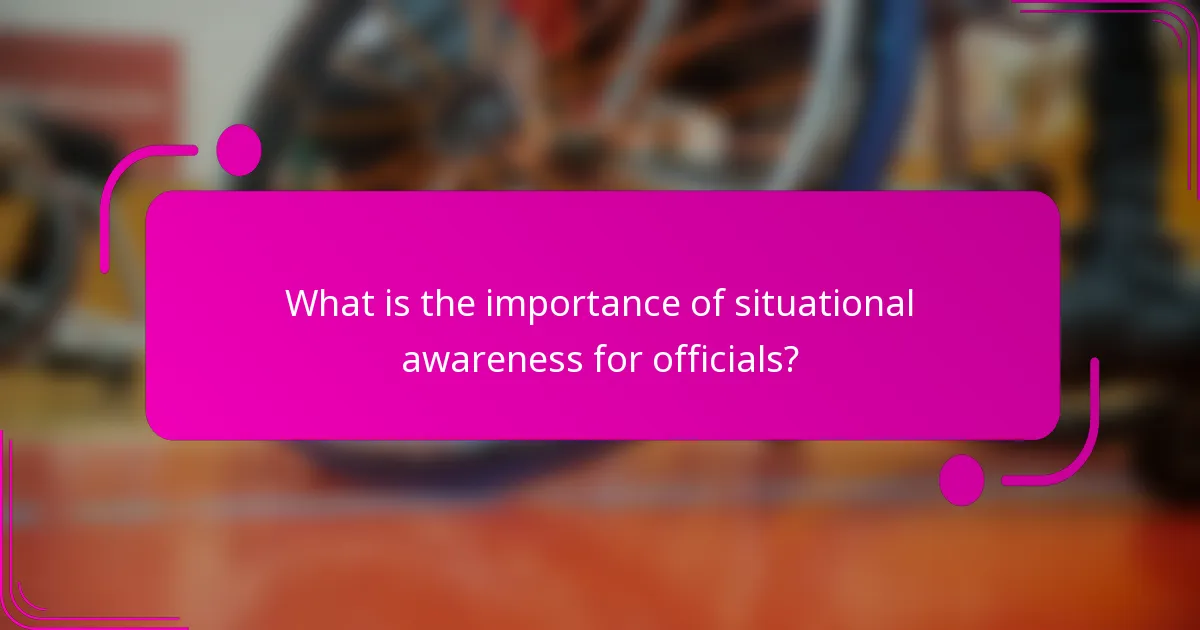 What is the importance of situational awareness for officials?